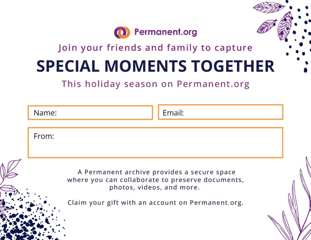 Permanent.org. Join your friends and family to capture special moments together this holiday season on Permanent.org Name: Email: From: A Permanent archive provides a secure space where you can collaborate to preserve documents, photos, videos, and more. Claim your gift with an account on Permanent.org